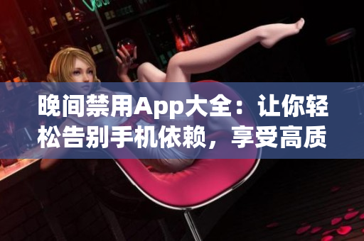 晚间禁用App大全：让你轻松告别手机依赖，享受高质量的睡眠【含100款应用推荐】