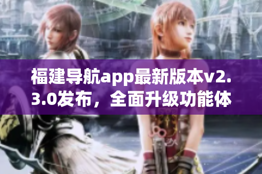 福建导航app最新版本v2.3.0发布，全面升级功能体验