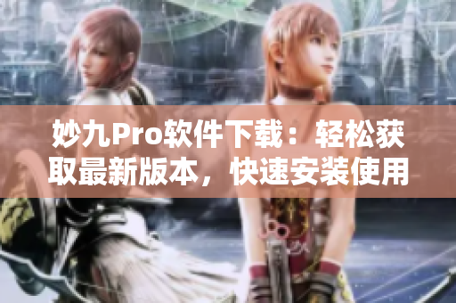 妙九Pro软件下载：轻松获取最新版本，快速安装使用指南